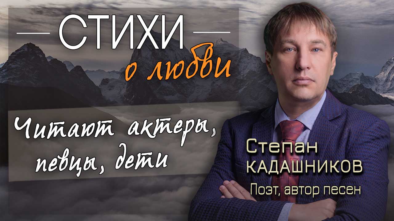 Стихи о любви читают актёры, певцы, дети и школьники. Поэт Степан Кадашников
